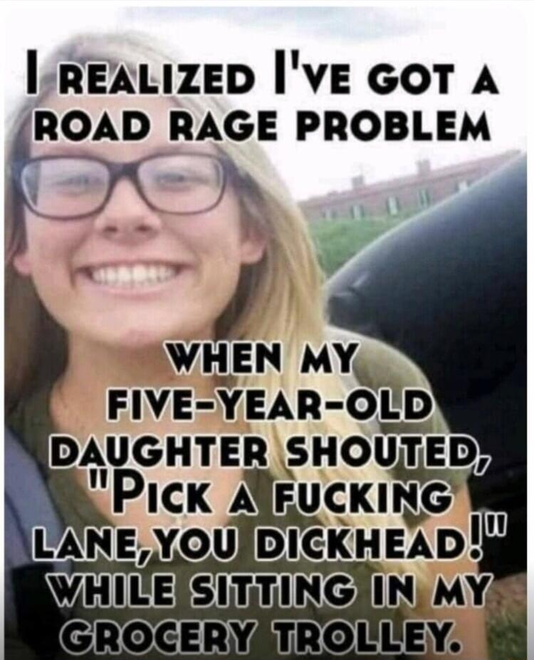 lirREALIZED IVE GOT A ROAD RAGE PROBLEM DAUGHTER SHOUTED