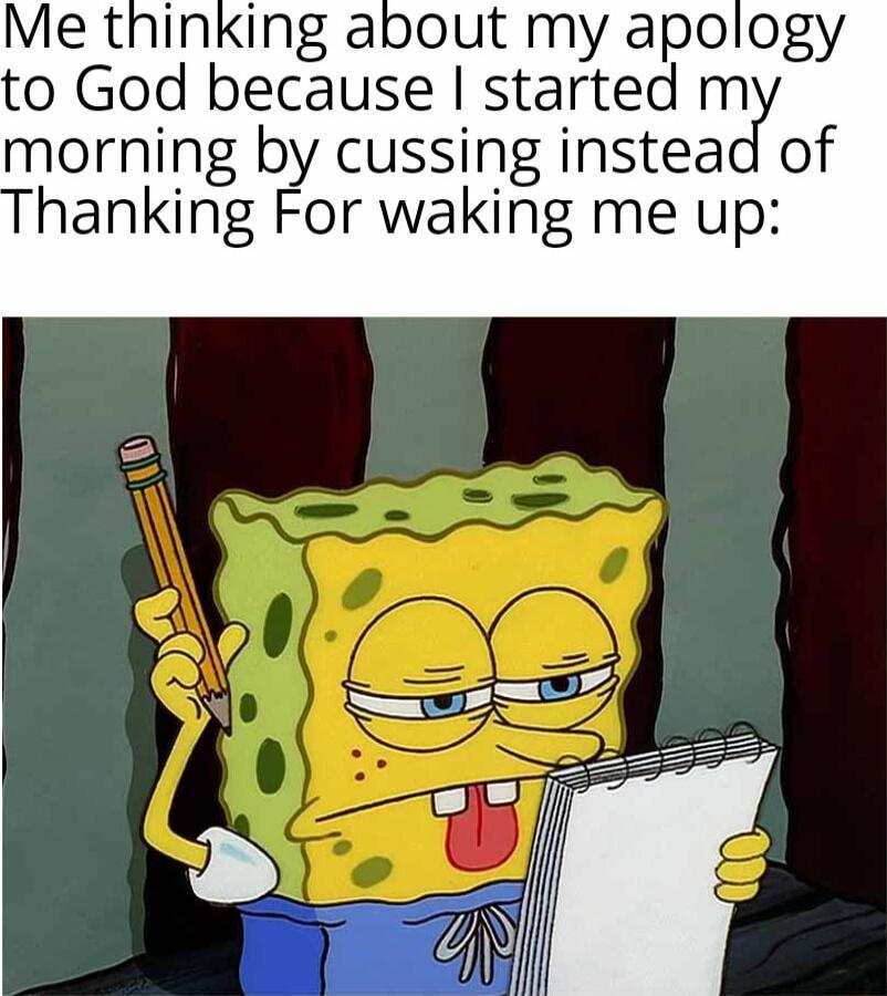 Me thinking about my apology to God because started m morning by cussing instead of hanking For waking me up