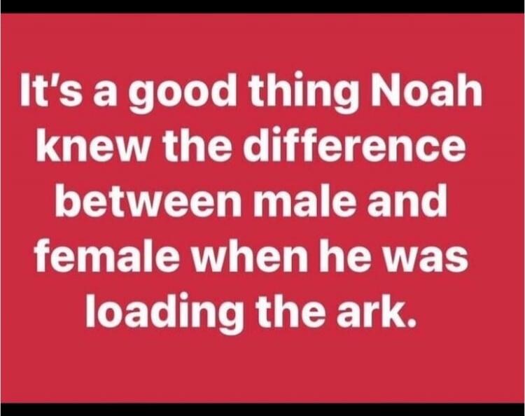 It's a good thing Noah knew the difference between male and female when he was loading the ark.