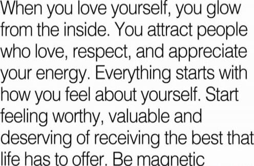 When you love yourself, you glow from the inside. You attract people who love, respect, and appreciate your energy. Everything starts with how you feel about yourself. Start feeling worthy, valuable and deserving of receiving the best that life has to offer. Be magnetic