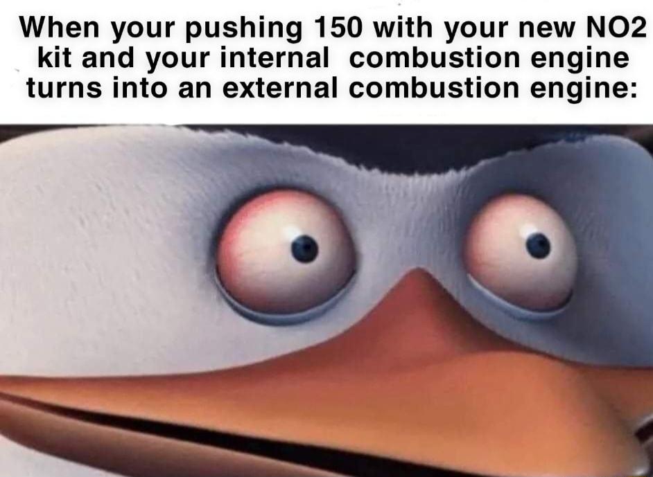 When your pushing 150 with your new NO2 kit and your internal combustion engine turns into an external combustion engine p
