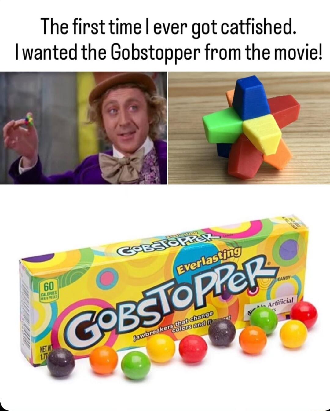 The first time ever got catfished wanted the Gobstopper from the movie