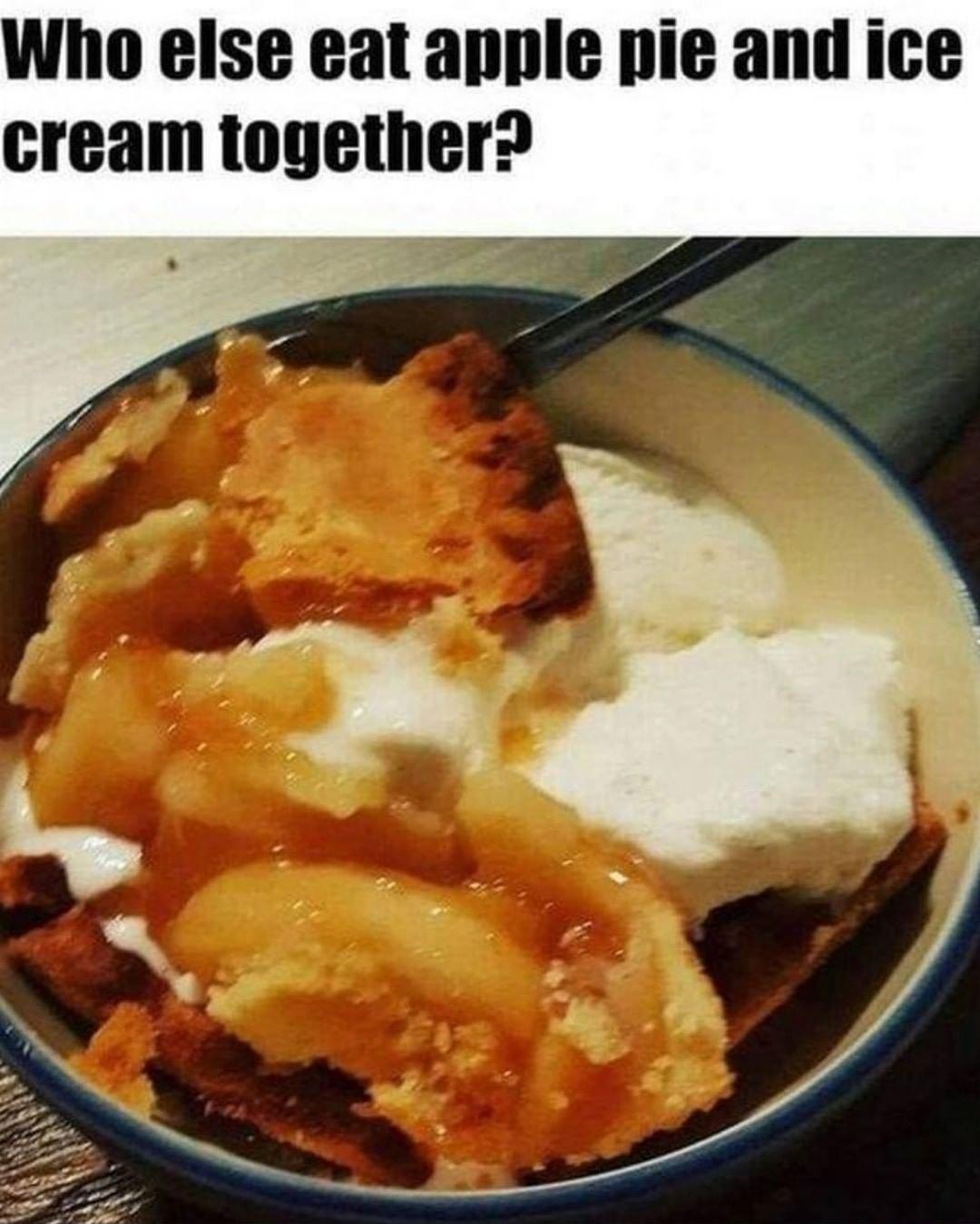 Who else eat apple pie and ice cream together