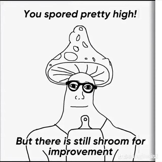 You spored pretty high But there is still shroom for implrovemet