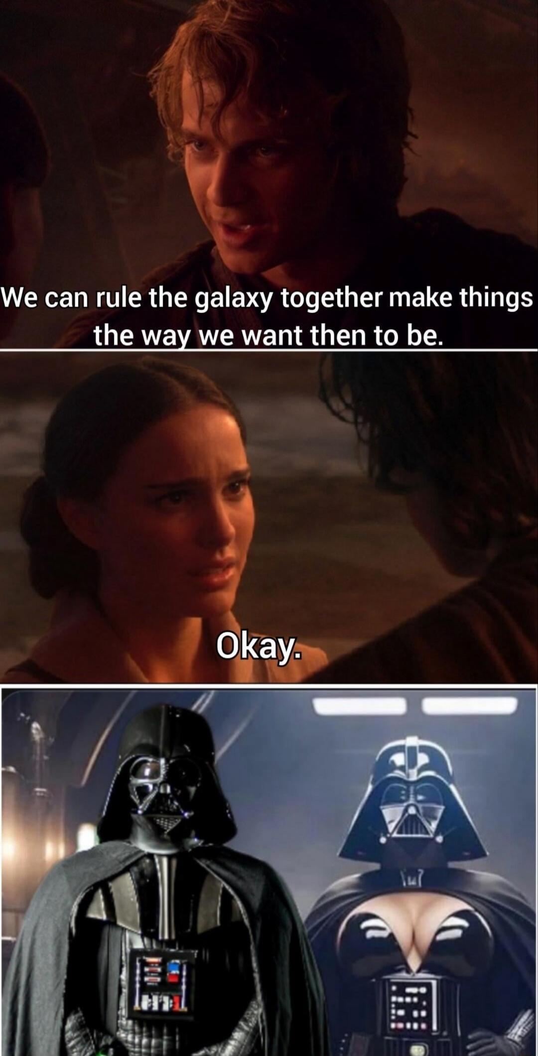 We can rule the galaxy together make things the way we want then to be