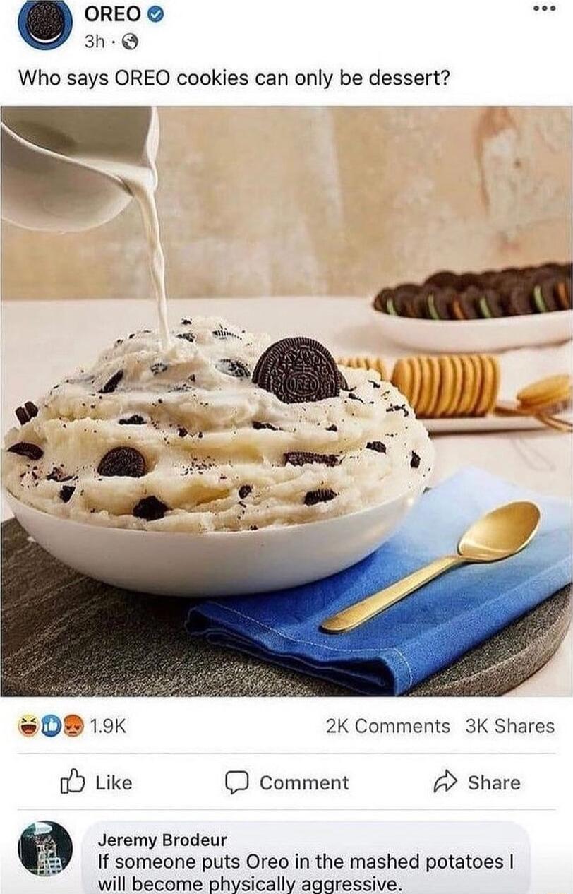 OREO 3h Q Who says OREO cookies can only be dessert 08 9K 2K Comments 3K Shares oY Like comment A Share Jeremy Brodeur If someone puts Oreo in the mashed potatoes will become physically aggressive