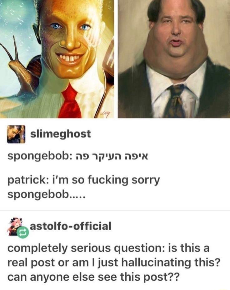slimeghost spongebob no pyn nox patrick im so fucking sorry spongebob astolfo official completely serious question is this a real post or am just hallucinating this can anyone else see this post