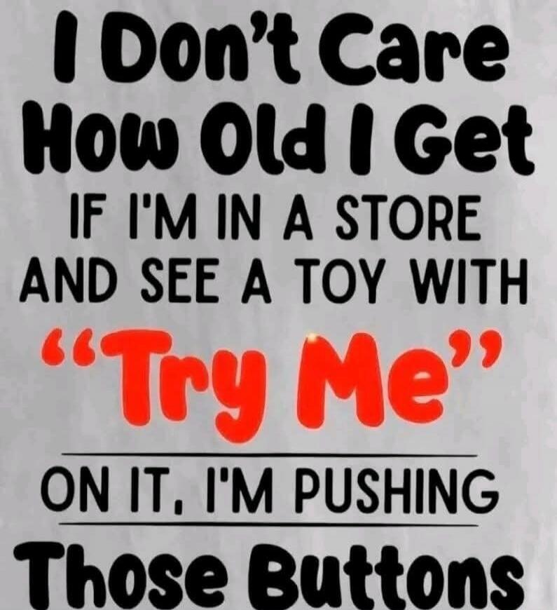 I Don't Care How Old I Get IF I'M IN A STORE AND SEE A TOY WITH 