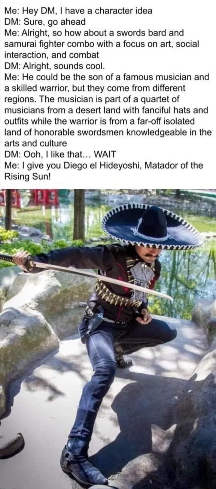 Me Hey DM have a character idea DM Sure go ahead Me Alright so how about a swords bard and samurai fighter combo with a focus on art social interaction and combat DM Alright sounds cool Me He could be the son of a famous musician and a skilled warrior but they come from different regions The musician is part of a quartet of musicians from a desert land with fanciful hats and outfits while the warr