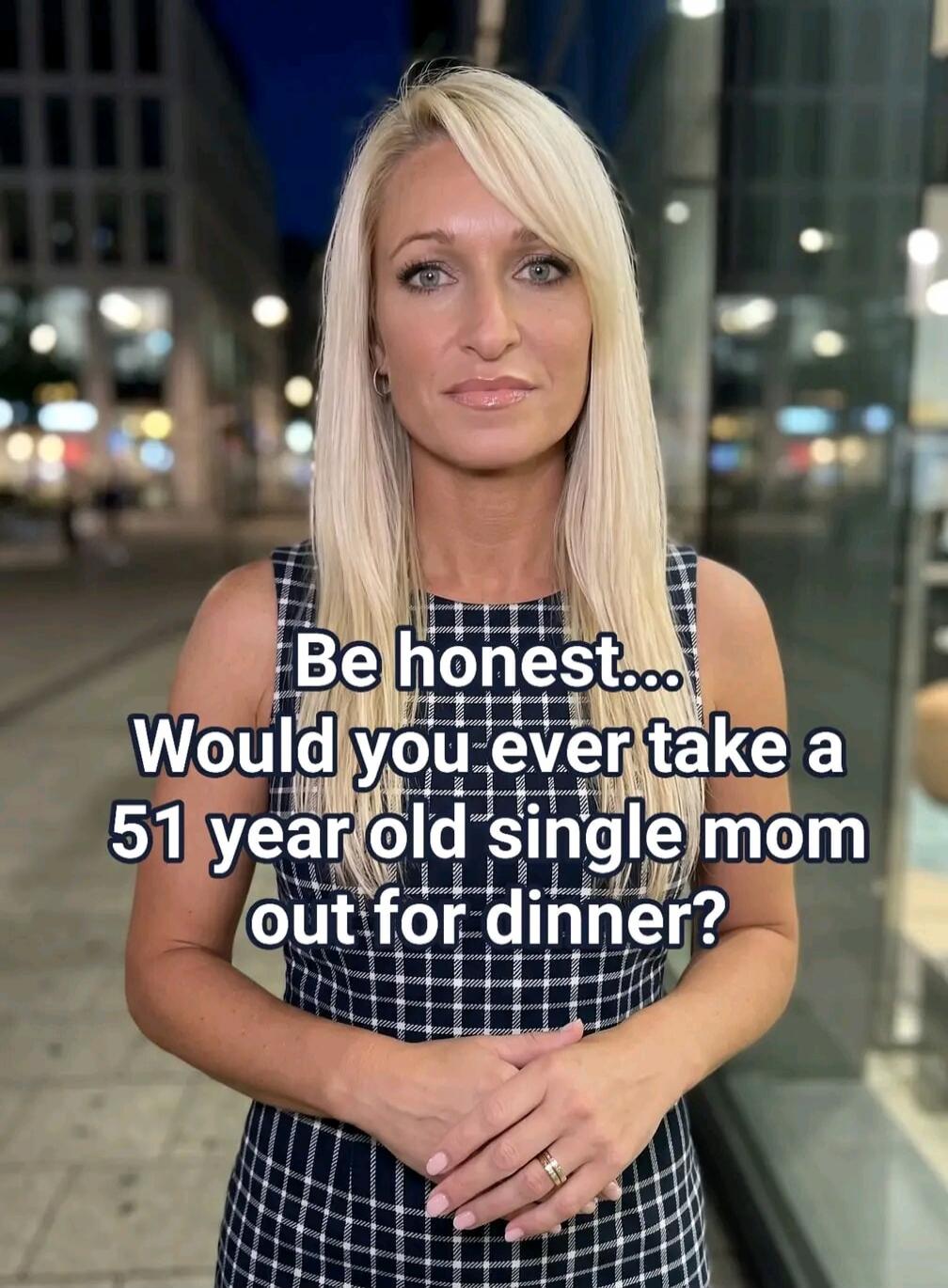Be honest... Would you ever take a 51 year old single mom out for dinner?