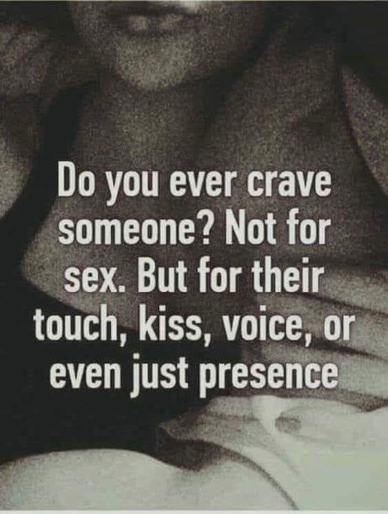 Do you ever crave someone Not for sex But for thelrww touch kiss voice or even just presenceh