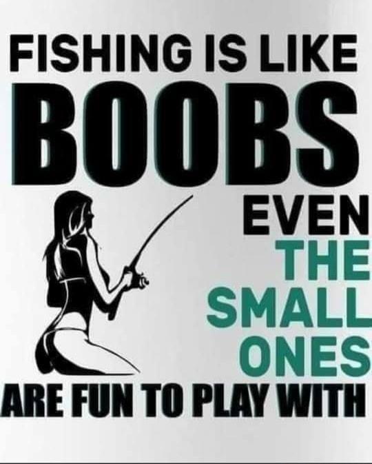 FISHING IS LIKE EVEN THE SMALL ONES ARE FUN TO PLAY WITH