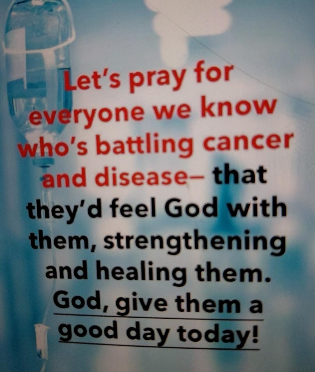 Let's pray for everyone we know who's battling cancer and disease—that they'd feel God with them, strengthening and healing them. God, give them a good day today!