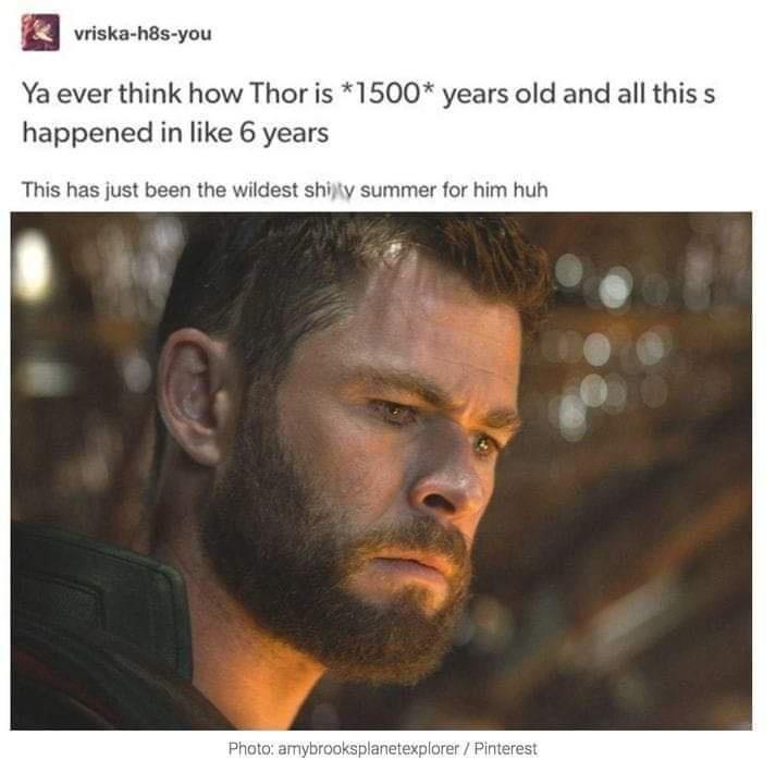 wiska hsyou Ya ever think how Thor is 1500 years old and all this s happened in like 6 years st been the w iy summer for him huh