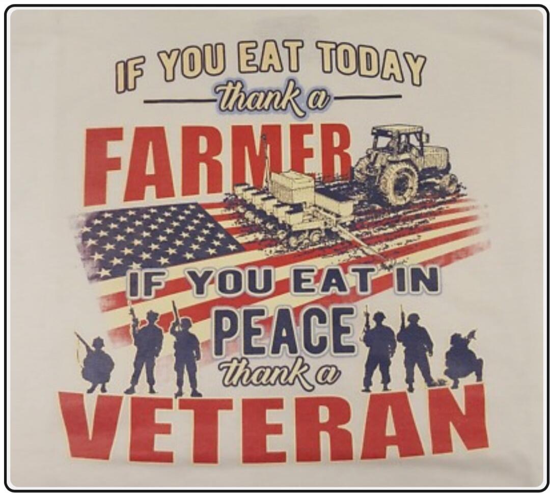 IF YOU EAT TODAY thank a FARMER
IF YOU EAT IN PEACE thank a VETERAN