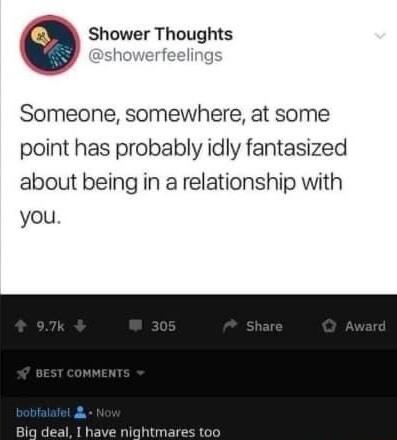 Shower Thoughts rowerfeeling Someone somewhere at some point has probably idly fantasized about being in a relationship with you Big deal I have nightmares too