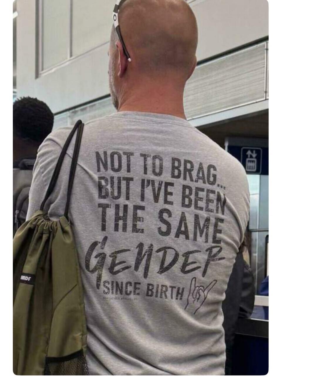 NOT TO BRAG... BUT I'VE BEEN THE SAME GENDER SINCE BIRTH