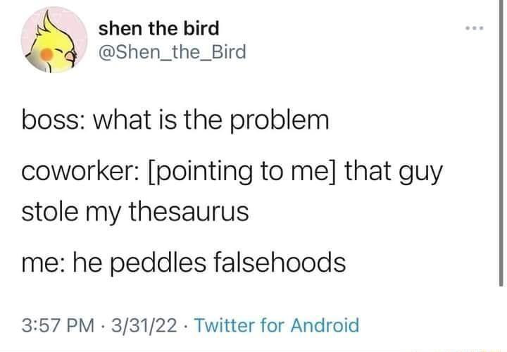shen the bird Shen_the_Bird boss what is the problem coworker pointing to me that guy stole my thesaurus me he peddles falsehoods 357 PM 33122 Twitter for Android