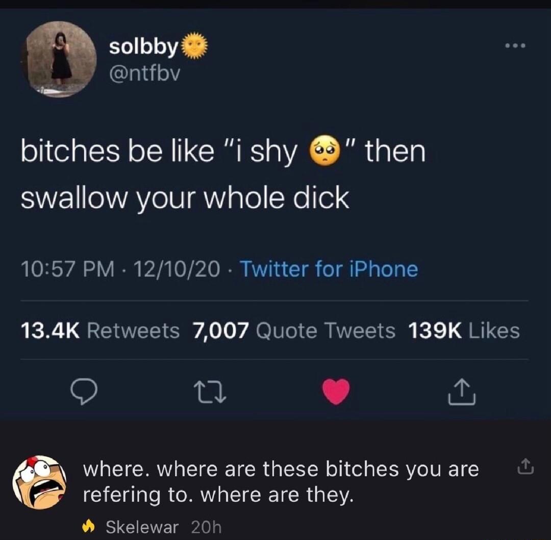 solbby ntfbv bitches be like i shy then SWE ATV NsTollNellel 4 1057 PM 121020 Twitter for iPhone 134K Retweets 7007 Quote Tweets 139K Likes 9 e L where where are these bitches you are GICHL RO EICE IR G Skelewar 20h