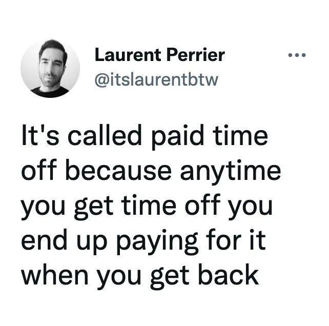 Laurent Perrier itslaurentbtw Its called paid time off because anytime you get time off you end up paying for it when you get back