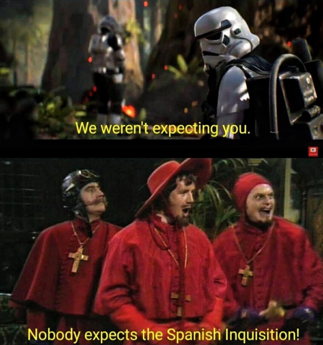We weren't expecting you.
Nobody expects the Spanish Inquisition!