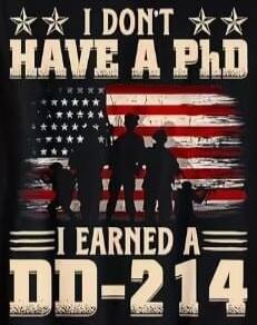 I DON'T HAVE A PhD I EARNED A DD-214