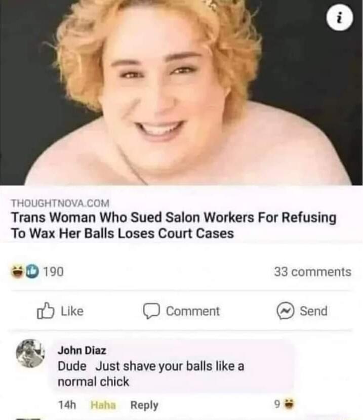 Trans wuman Who Sued Salon Workers For Refusing To Wax Her Balls Loses Court Cases 0190 comments o Like D comment send John Diaz Dude Just shave your balls like a normal chick 1ah Reply