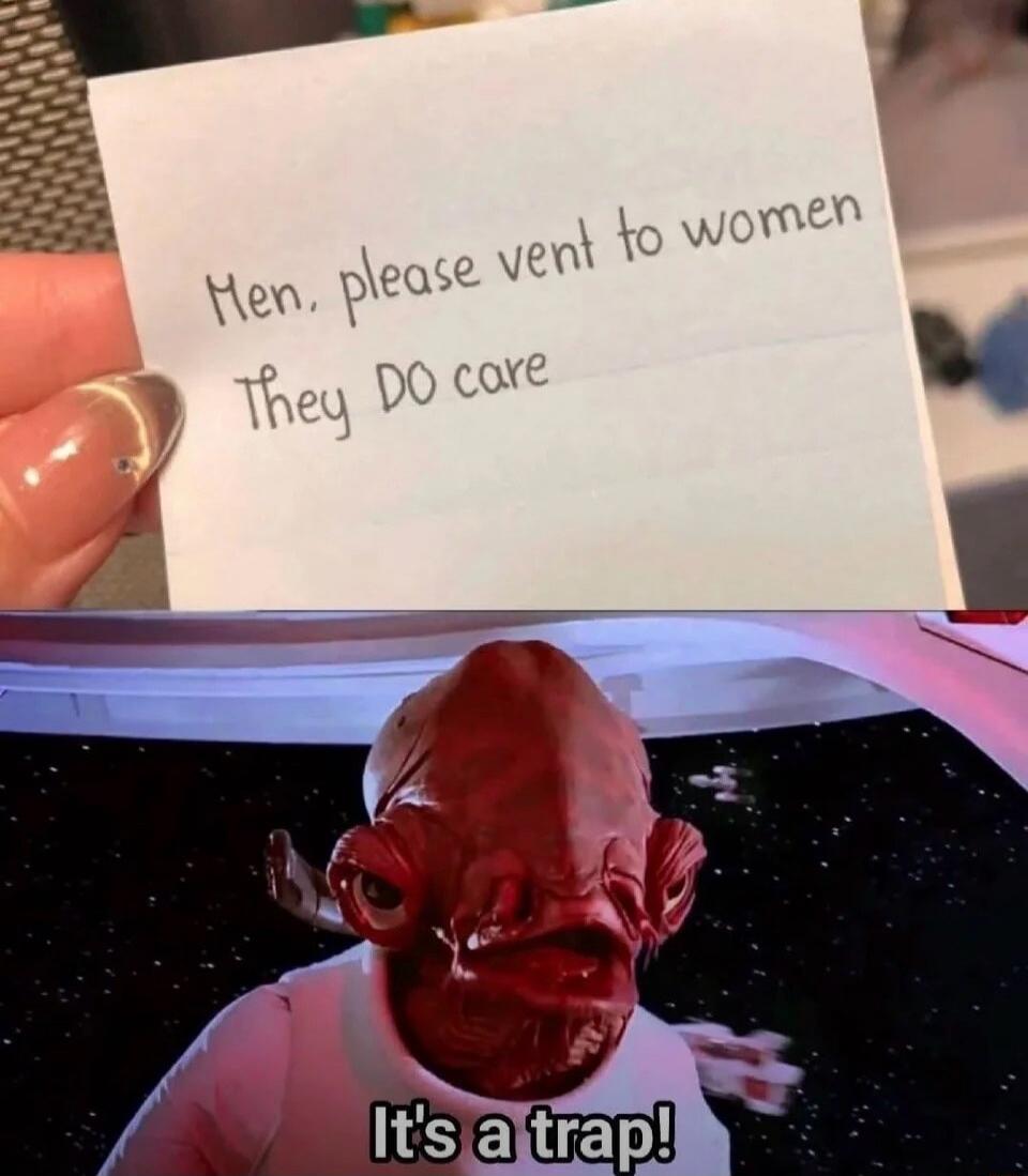 Men, please vent to women. They DO care. It's a trap!