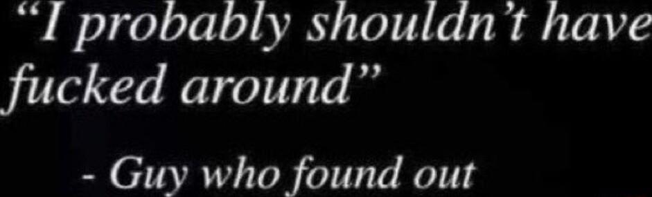 I probably shouldnt have fucked around Guy who found out