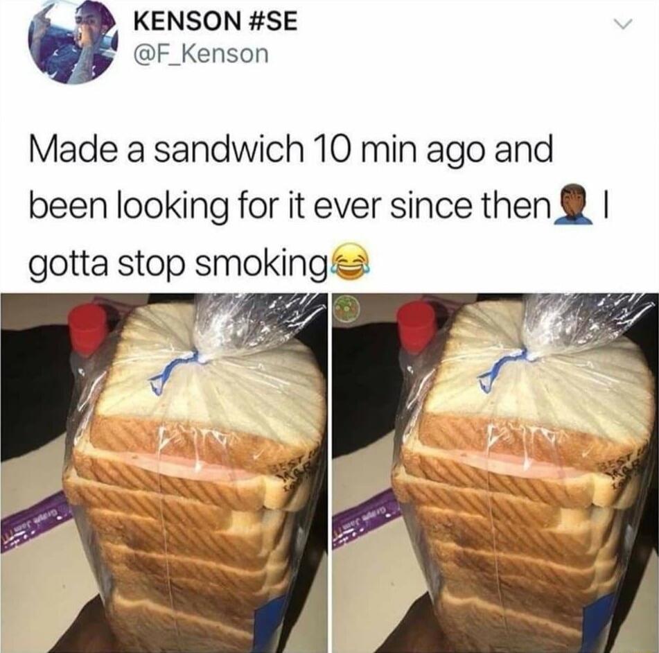 Made a sandwich 10 min ago and been looking for it ever since then 🙇 I gotta stop smoking😂