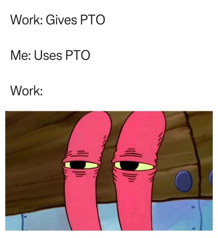 Work Gives PTO Me Uses PTO Work