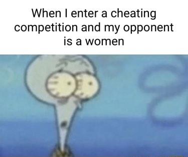 When enter a cheating competition and my opponent is awomen