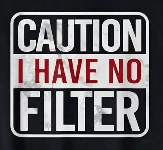 CAUTION I HAVE NO FILTER