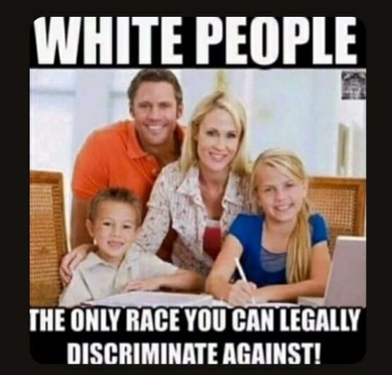 WHITE PEOPLE THE ONLY RACE YOU CAN LEGALLY DISCRIMINATE AGAINST!