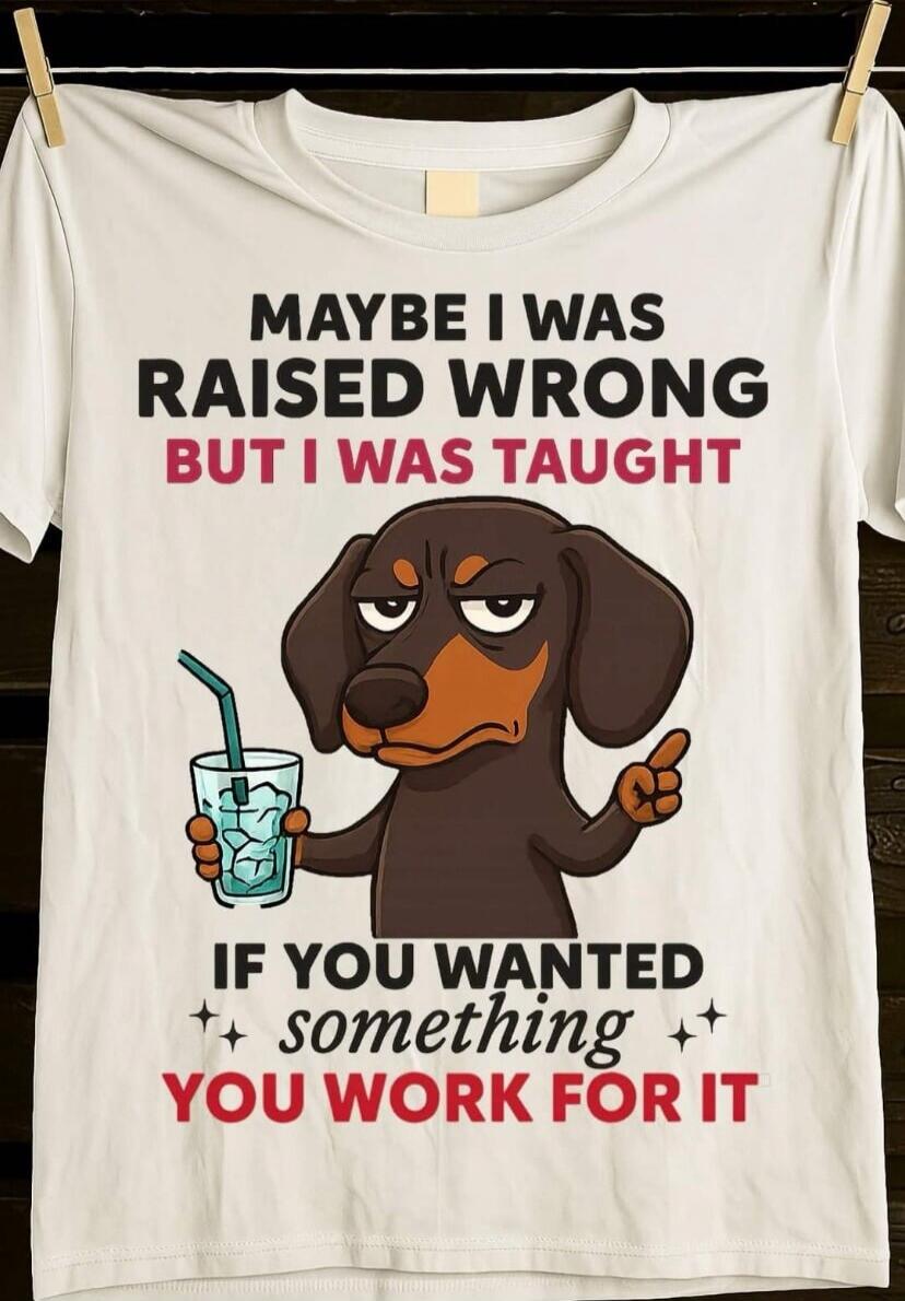 MAYBE I WAS RAISED WRONG BUT I WAS TAUGHT IF YOU WANTED something YOU WORK FOR IT