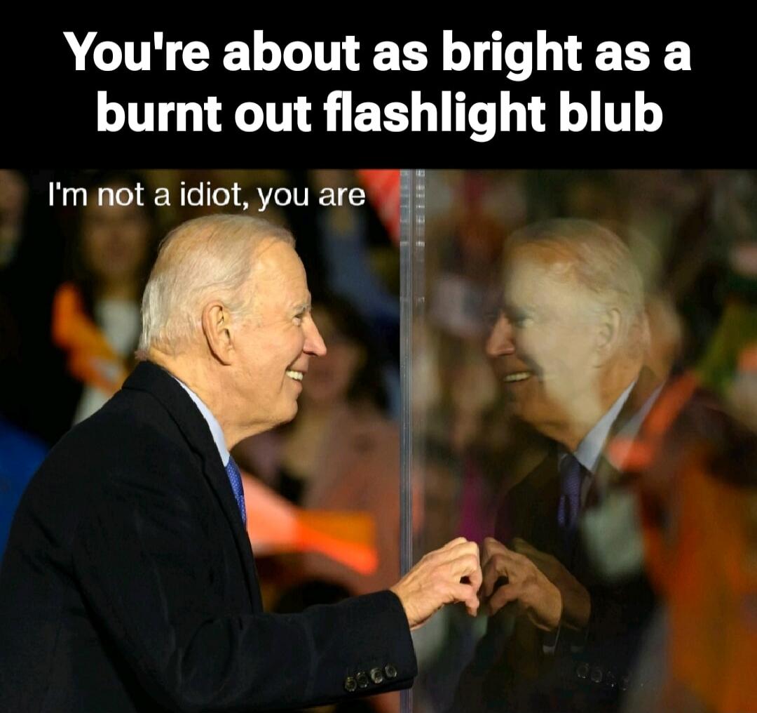 You're about as bright as a burnt out flashlight blub
I'm not a idiot, you are