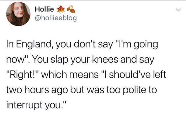 L Hollie s og hollieeblog In England you dont say Im going now You slap your knees and say Right which means l shouldve left two hours ago but was too polite to interrupt you