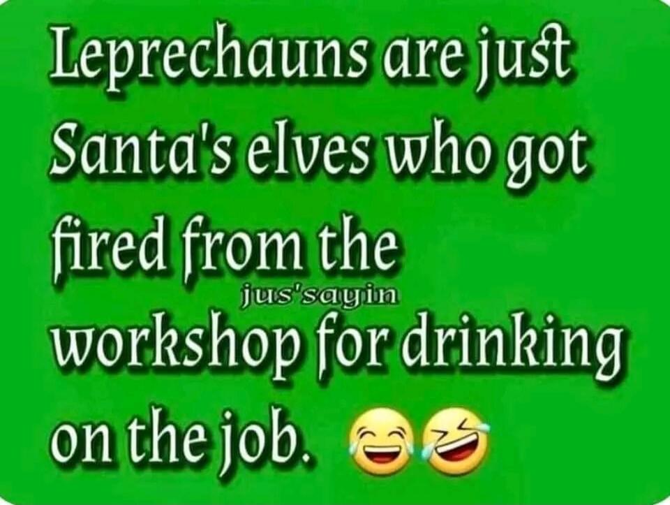 Leprechauns are just Santa's elves who got fired from the jus'sayin workshop for drinking on the job.