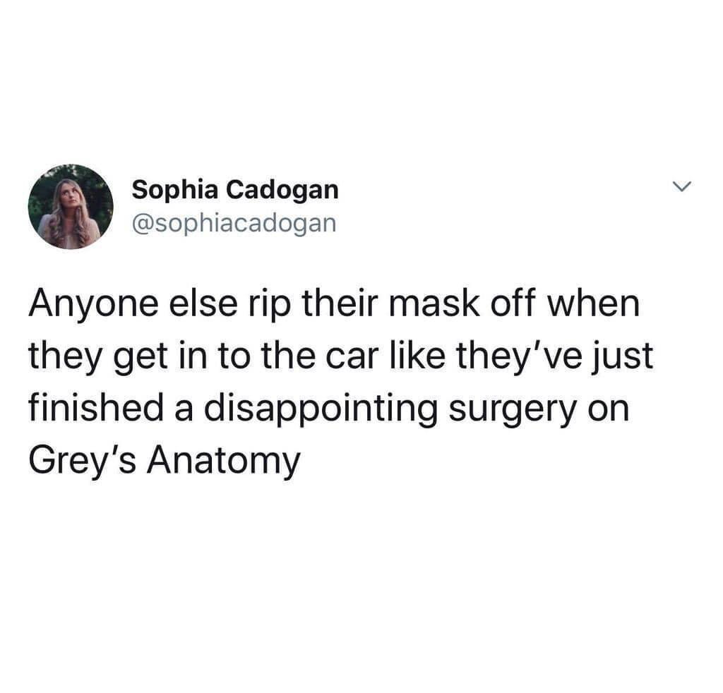 Sophia Cadogan Yy sophiacadogan Anyone else rip their mask off when they get in to the car like theyve just finished a disappointing surgery on Greys Anatomy