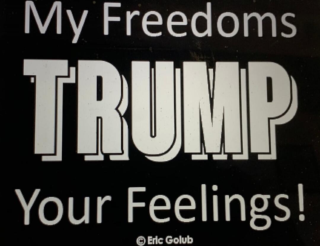 My Freedoms TRUMP Your Feelings! © Eric Golub