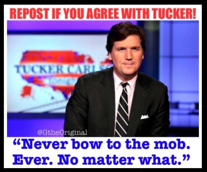 REPOST IF YOU AGREE WITH TUCKER GtRe0riginal Never bow to the mob Ever No matter what