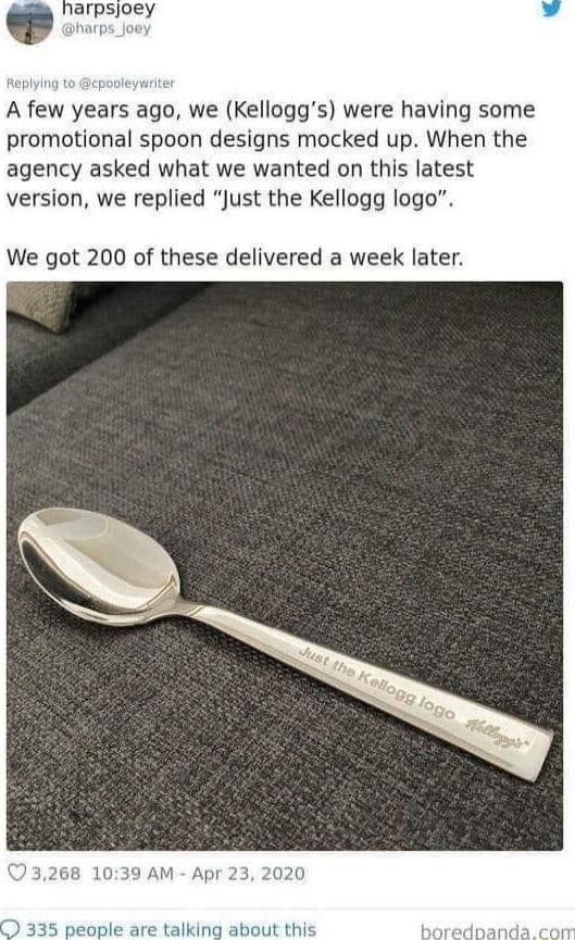 A few years ago we Kelloggs were having some promotional spoon designs mocked up When the agency asked what we wanted on this latest version we replied Just the Kellogg logo We got 200 of these delivered a week later