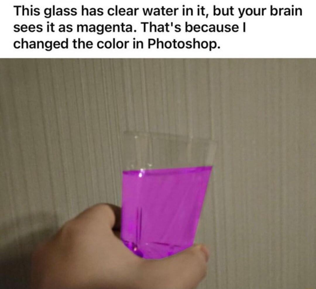 R 2 19 Awards This glass has clear water in it but your brain sees it as magenta Thats because changed the color in Photoshop