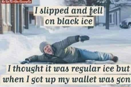 I slipped and pell ion black ig LT N B I thought it was regular ice but when I got up my wallet was gon