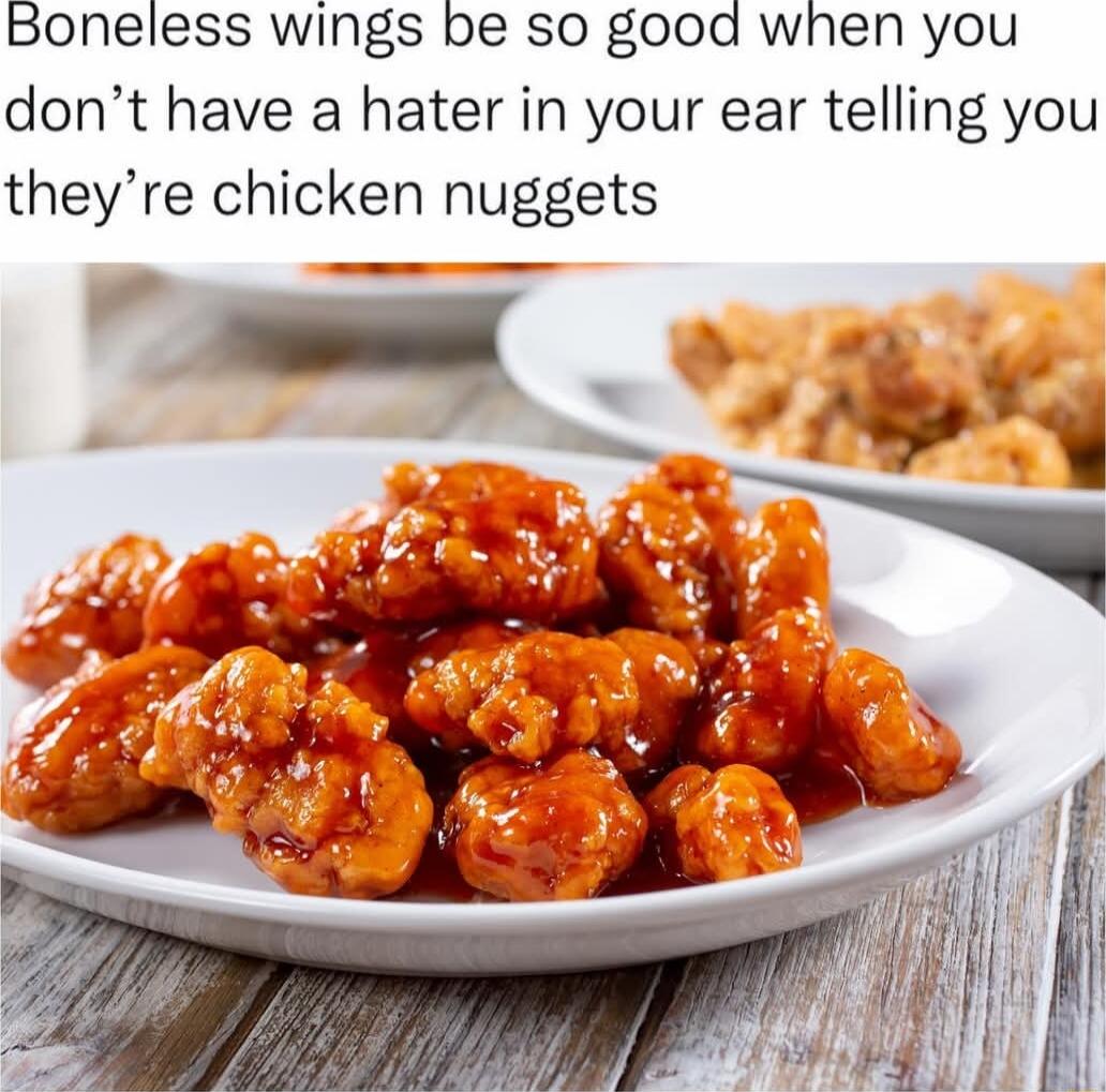 Boneless wings be so good when you dont have a hater in your ear telling you theyre chicken nuggets