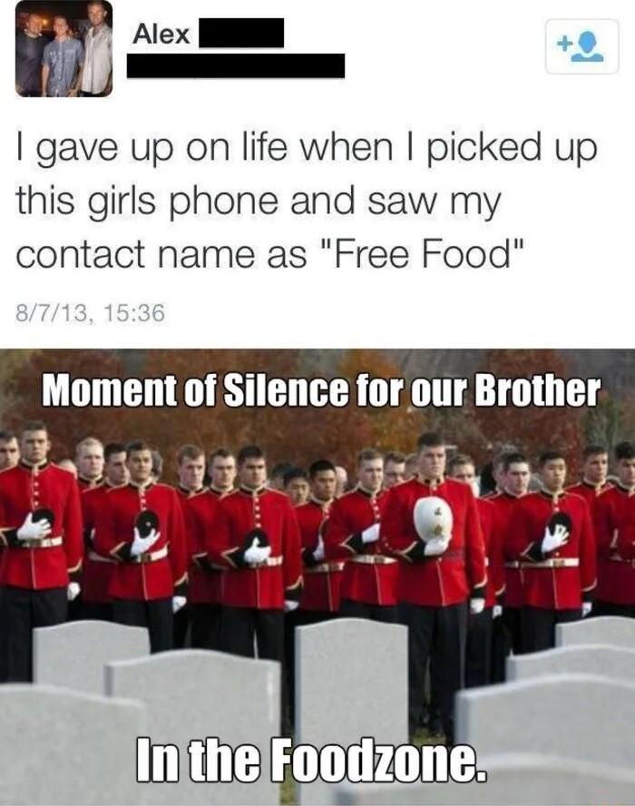 1 Alex I I __ gave up on life when picked up this girls phone and saw my contact name as Free Food Moment of Silence for our Brother