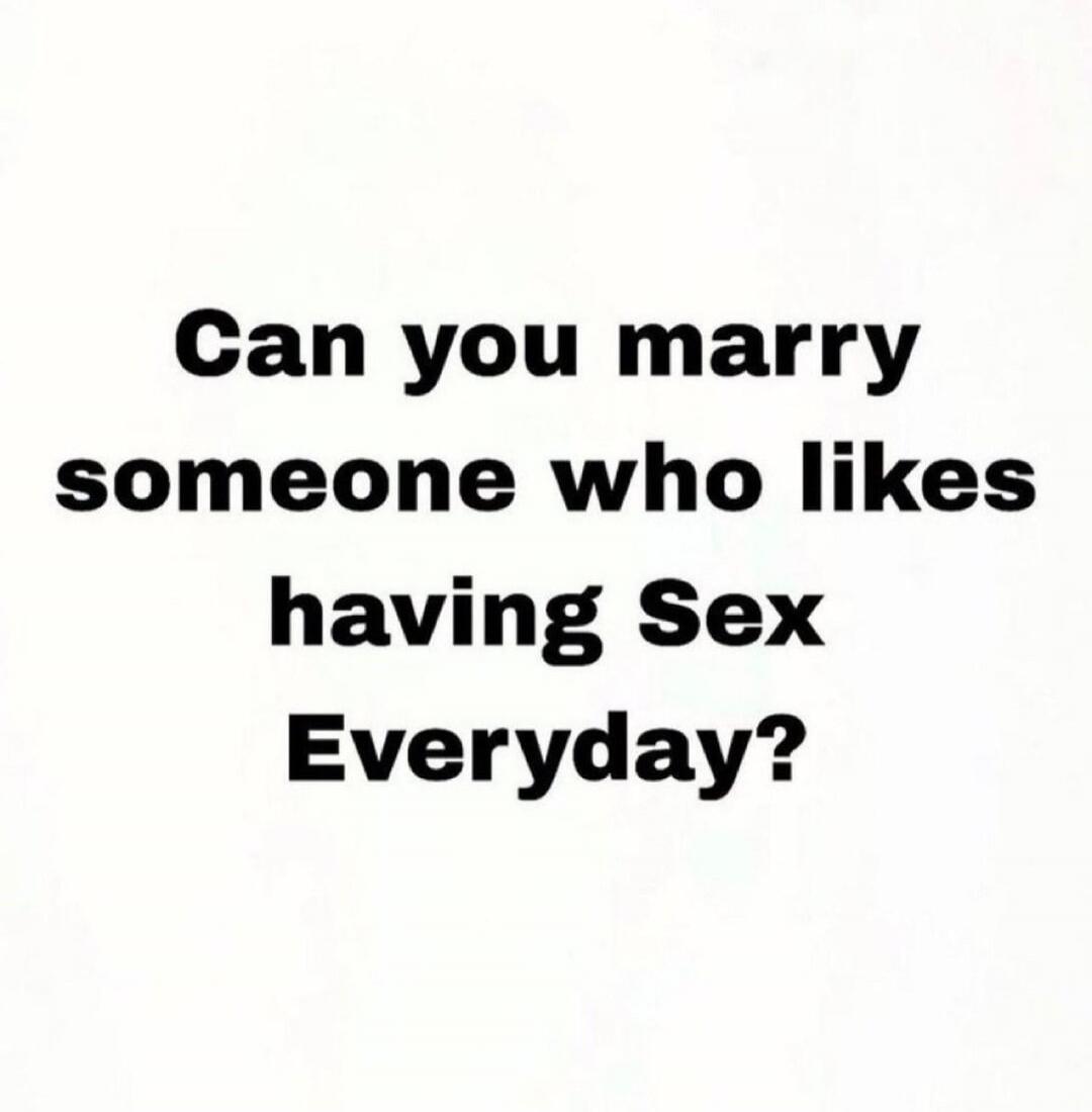 Can you marry someone who likes having Sex Everyday?