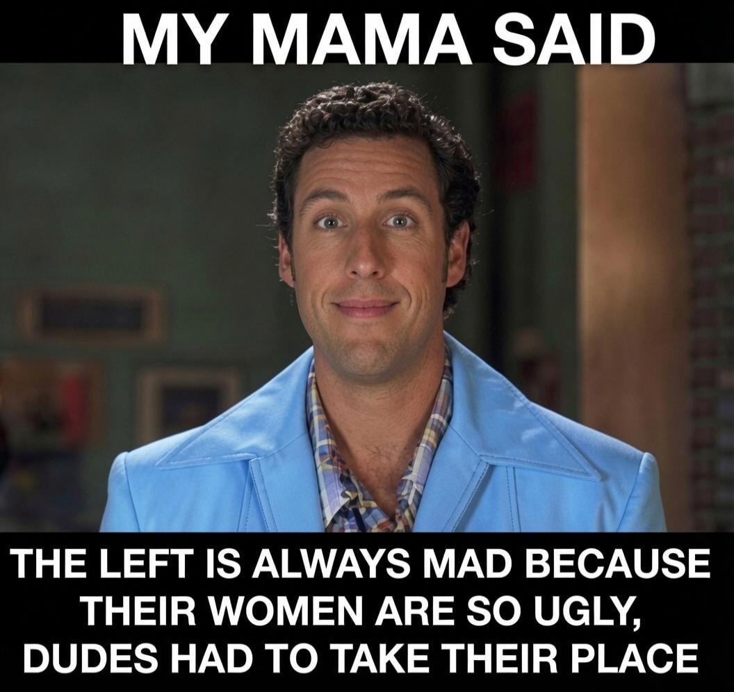 My Mama Said The Left Is Always Mad Because Their Women Are So Ugly, Dudes Had To Take Their Place