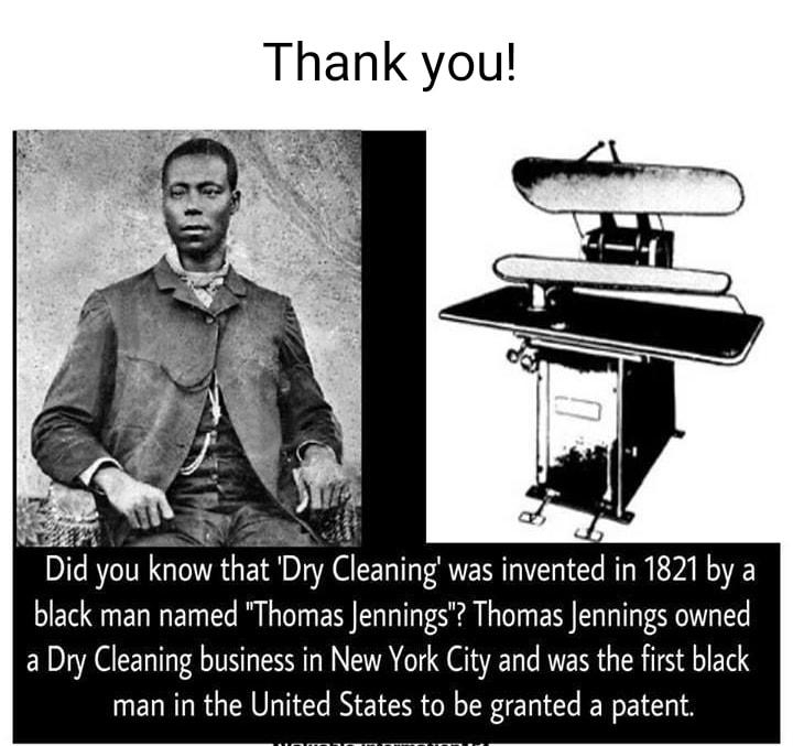 Thank you S 4 T e B g Did you know that Dry Cleaning was invented in 1821 by a black man named Thomas Jennings Thomas Jennings owned a Dry Cleaning business in New York City and was the first black man in the United States to be granted a patent