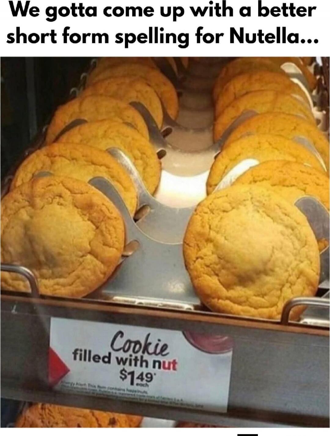 We gotta come up with a better short form spelling for Nutella... 
Cookie filled with nut $1.49